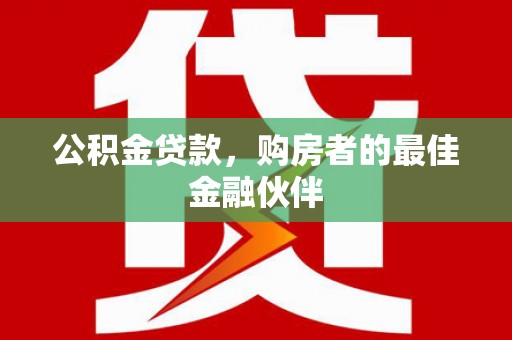 济宁公积金贷款，购房者的最佳金融伙伴