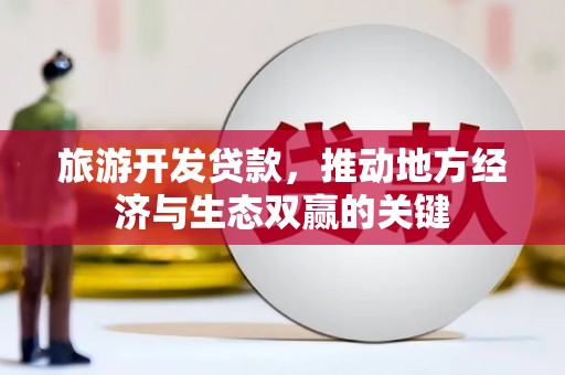 济宁旅游开发贷款，推动地方经济与生态双赢的关键