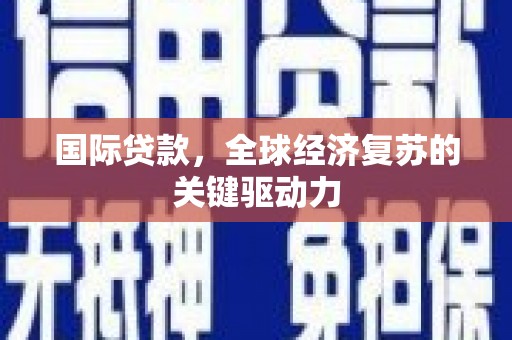 济宁国际贷款，全球经济复苏的关键驱动力