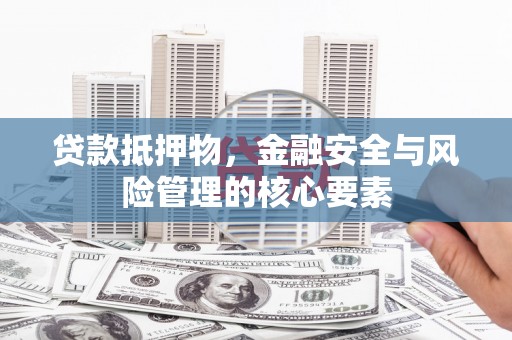 济宁贷款抵押物，金融安全与风险管理的核心要素