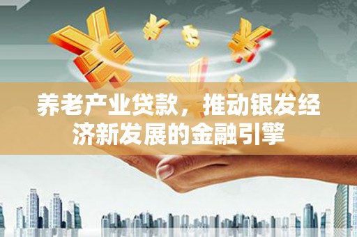 济宁养老产业贷款，推动银发经济新发展的金融引擎