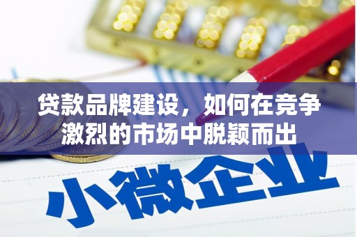 济宁贷款品牌建设，如何在竞争激烈的市场中脱颖而出