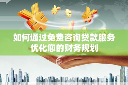 济宁如何通过免费咨询贷款服务优化您的财务规划