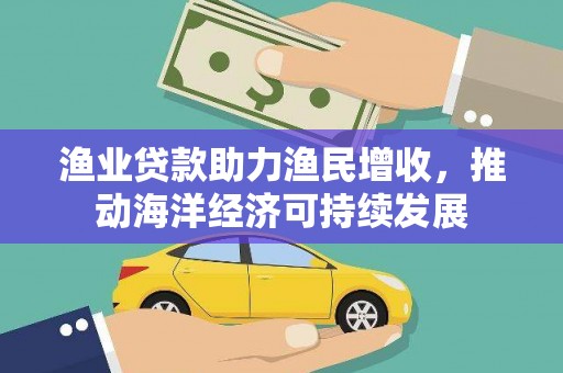 济宁渔业贷款助力渔民增收，推动海洋经济可持续发展