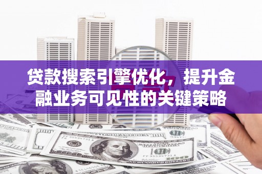 济宁贷款搜索引擎优化，提升金融业务可见性的关键策略