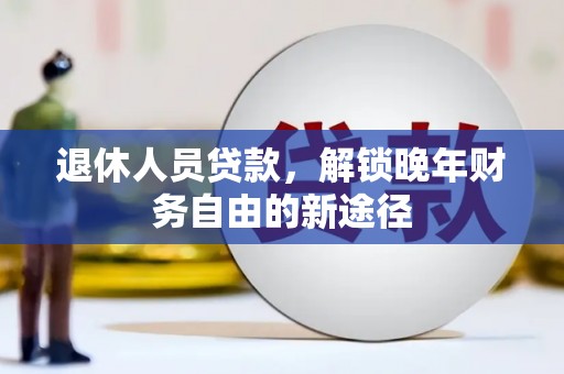 济宁退休人员贷款，解锁晚年财务自由的新途径