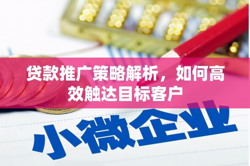 济宁贷款推广策略解析，如何高效触达目标客户
