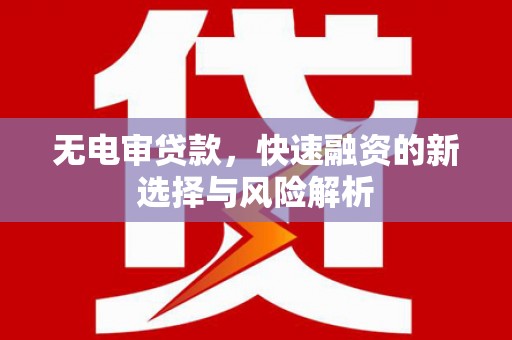 济宁无电审贷款，快速融资的新选择与风险解析