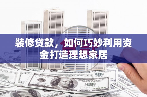 济宁装修贷款，如何巧妙利用资金打造理想家居