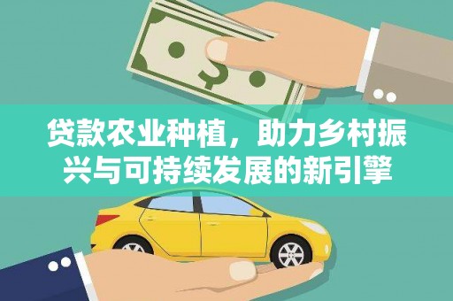 济宁贷款农业种植，助力乡村振兴与可持续发展的新引擎