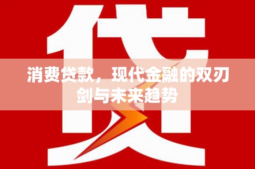 济宁消费贷款，现代金融的双刃剑与未来趋势