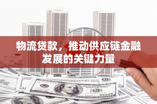 济宁物流贷款，推动供应链金融发展的关键力量