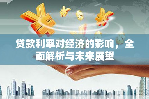济宁贷款利率对经济的影响，全面解析与未来展望