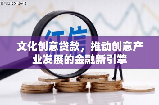 济宁文化创意贷款，推动创意产业发展的金融新引擎
