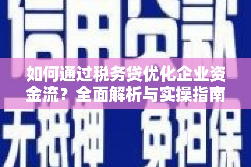 济宁如何通过税务贷优化企业资金流？全面解析与实操指南