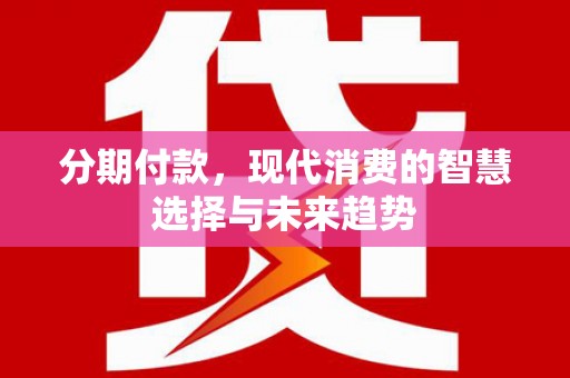 济宁分期付款，现代消费的智慧选择与未来趋势