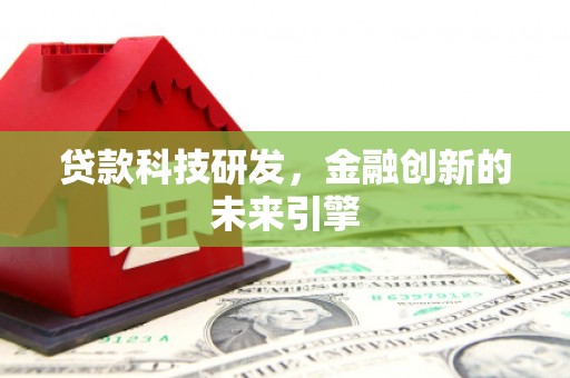 济宁贷款科技研发，金融创新的未来引擎