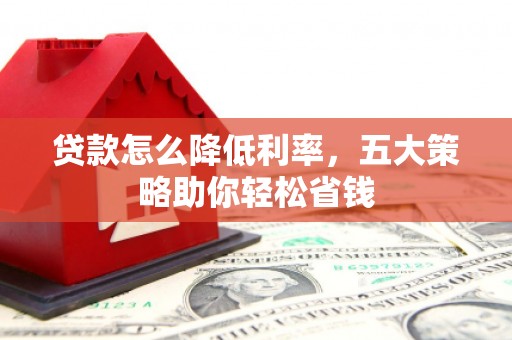 济宁贷款怎么降低利率，五大策略助你轻松省钱
