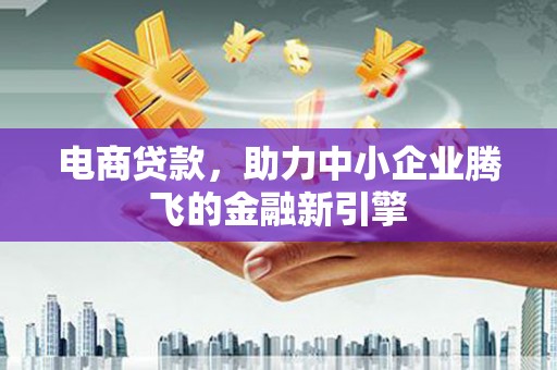 济宁电商贷款，助力中小企业腾飞的金融新引擎