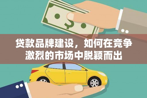 济宁贷款品牌建设，如何在竞争激烈的市场中脱颖而出