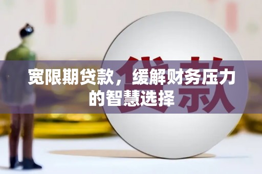 济宁宽限期贷款，缓解财务压力的智慧选择