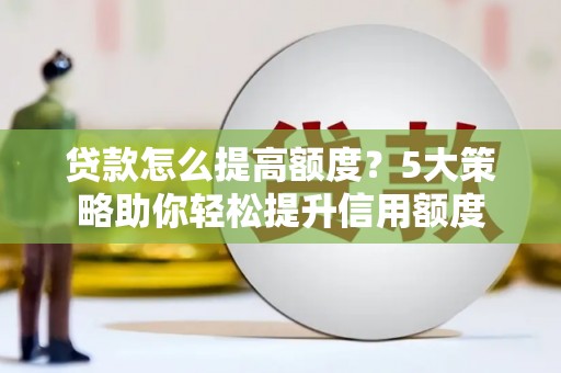 济宁贷款怎么提高额度？5大策略助你轻松提升信用额度