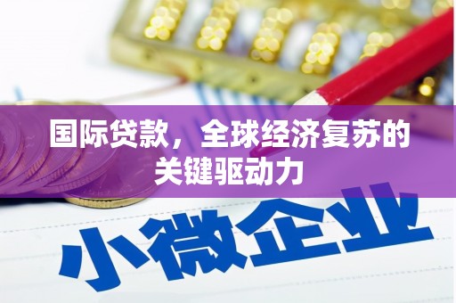 济宁国际贷款，全球经济复苏的关键驱动力