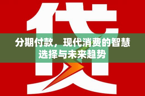 济宁分期付款，现代消费的智慧选择与未来趋势