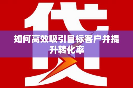 济宁如何高效吸引目标客户并提升转化率