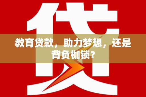 济宁教育贷款，助力梦想，还是背负枷锁？