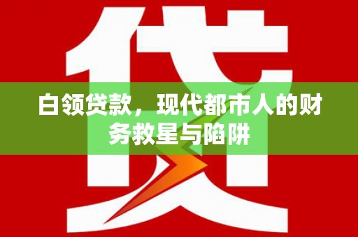 济宁白领贷款，现代都市人的财务救星与陷阱