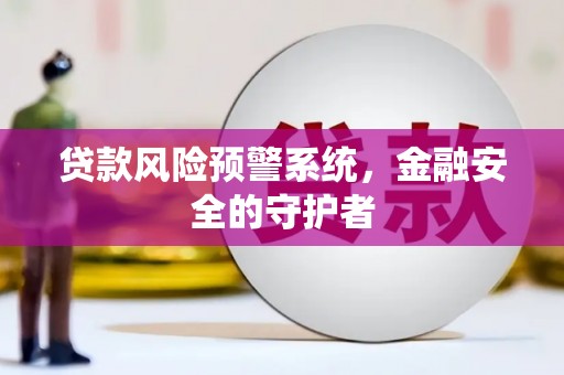 济宁贷款风险预警系统，金融安全的守护者