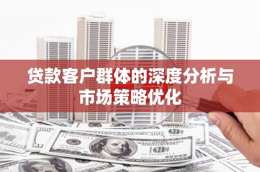 济宁贷款客户群体的深度分析与市场策略优化