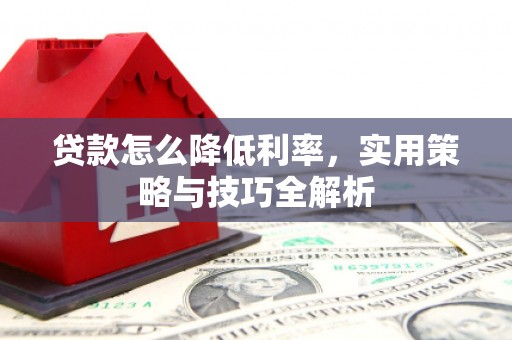 济宁贷款怎么降低利率，实用策略与技巧全解析