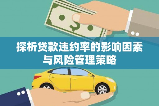 济宁探析贷款违约率的影响因素与风险管理策略