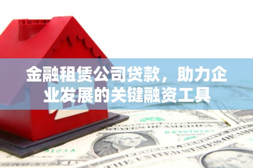 济宁金融租赁公司贷款，助力企业发展的关键融资工具
