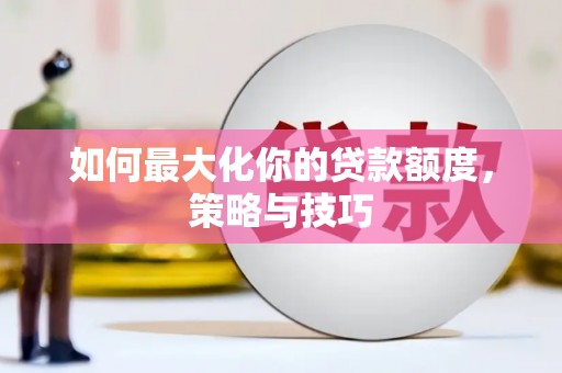 济宁如何最大化你的贷款额度，策略与技巧
