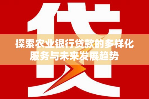 济宁探索农业银行贷款的多样化服务与未来发展趋势