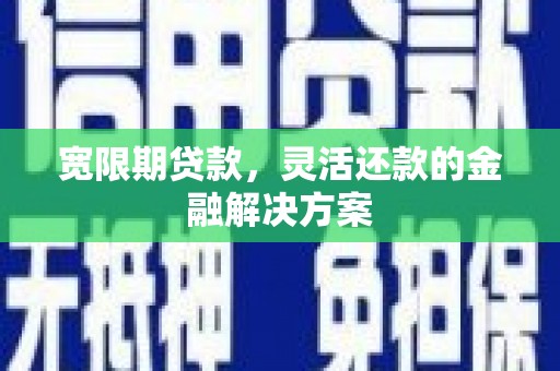 济宁宽限期贷款，灵活还款的金融解决方案