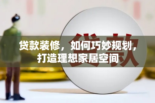 济宁贷款装修，如何巧妙规划，打造理想家居空间