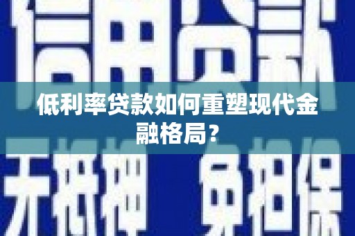 济宁低利率贷款如何重塑现代金融格局？