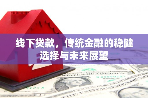 济宁线下贷款，传统金融的稳健选择与未来展望