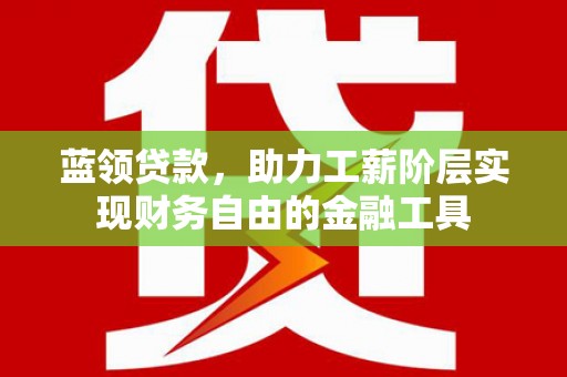济宁蓝领贷款，助力工薪阶层实现财务自由的金融工具