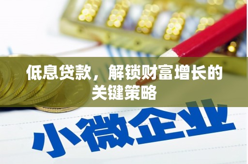 济宁低息贷款，解锁财富增长的关键策略