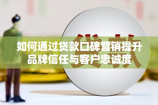 济宁如何通过贷款口碑营销提升品牌信任与客户忠诚度