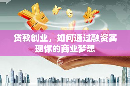 济宁贷款创业，如何通过融资实现你的商业梦想