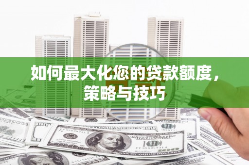 济宁如何最大化您的贷款额度，策略与技巧