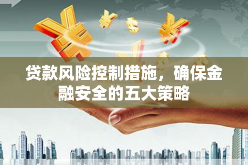 济宁贷款风险控制措施，确保金融安全的五大策略