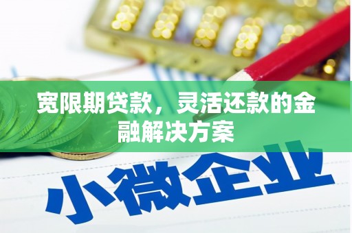 济宁宽限期贷款，灵活还款的金融解决方案