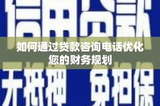 济宁如何通过贷款咨询电话优化您的财务规划